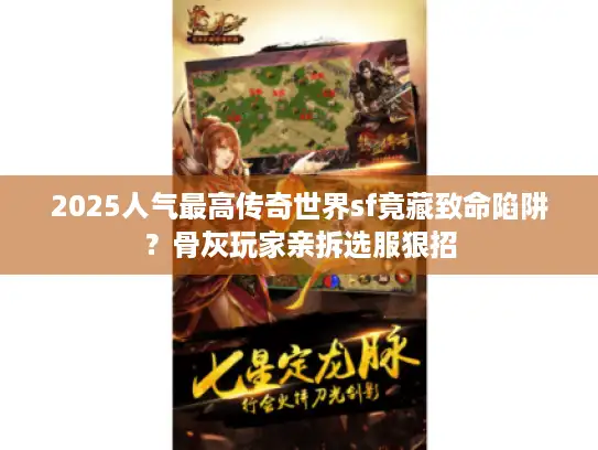 2025人气最高传奇世界sf竟藏致命陷阱？骨灰玩家亲拆选服狠招