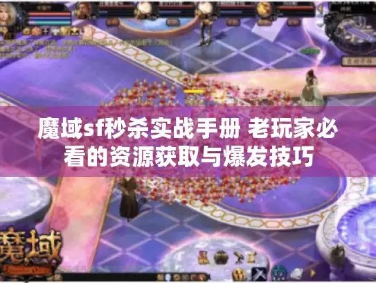 魔域sf秒杀实战手册 老玩家必看的资源获取与爆发技巧