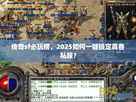 传奇sf必玩榜,2025如何一键锁定真香私服? 传奇sf必玩榜,2025如何一键锁定真香私服?