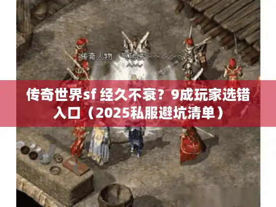 传奇世界sf 经久不衰？9成玩家选错入口（2025私服避坑清单）
