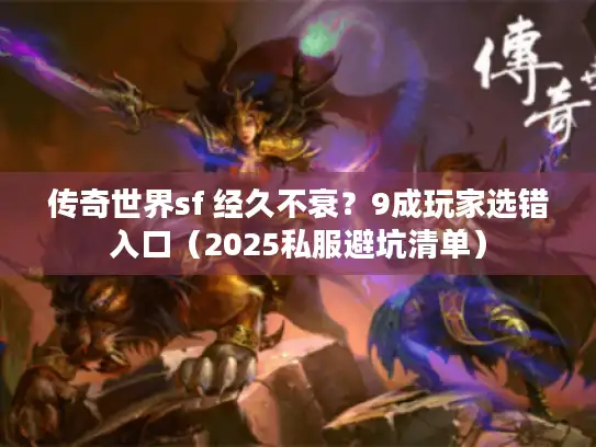 传奇世界sf 经久不衰？9成玩家选错入口（2025私服避坑清单）