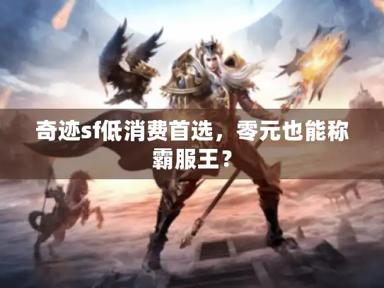 奇迹sf低消费首选，零元也能称霸服王？