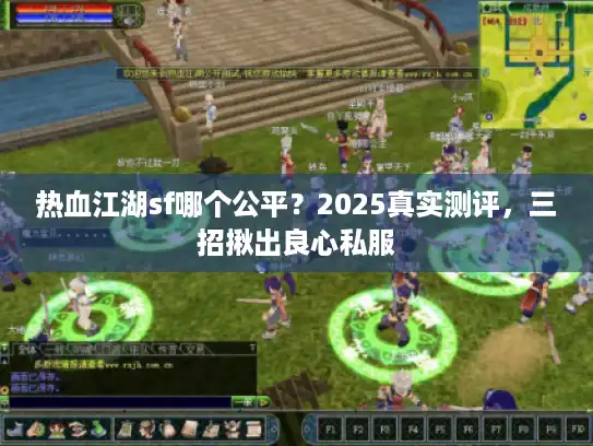 热血江湖sf哪个公平?2025真实测评,三招揪出良心私服 热血江湖sf哪个公平?2025真实测评,三招揪出良心私服