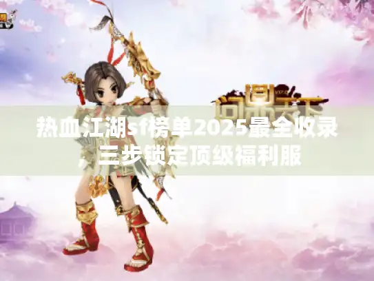 热血江湖sf榜单2025最全收录,三步锁定顶级福利服 热血江湖sf榜单2025最全收录,三步锁定顶级福利服