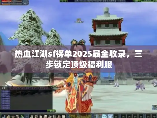 热血江湖sf榜单2025最全收录,三步锁定顶级福利服 热血江湖sf榜单2025最全收录,三步锁定顶级福利服