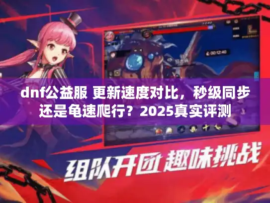 dnf公益服 更新速度对比，秒级同步还是龟速爬行？2025真实评测