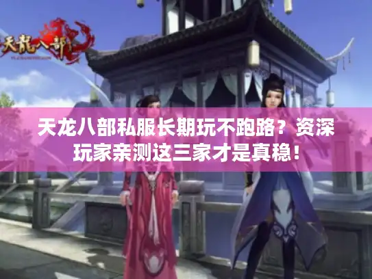 天龙八部私服长期玩不跑路？资深玩家亲测这三家才是真稳！