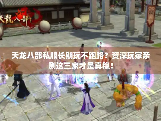 天龙八部私服长期玩不跑路？资深玩家亲测这三家才是真稳！