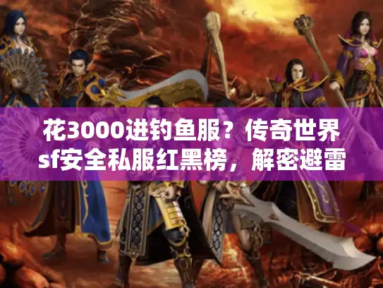 花3000进钓鱼服？传奇世界sf安全私服红黑榜，解密避雷指南来袭