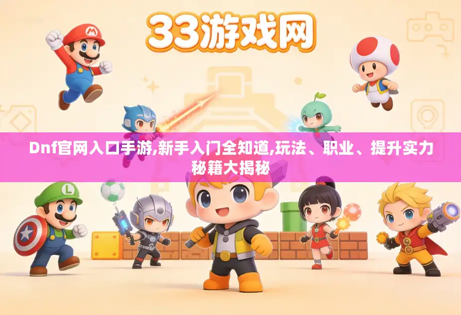 Dnf官网入口手游,新手入门全知道,玩法、职业、提升实力秘籍大揭秘