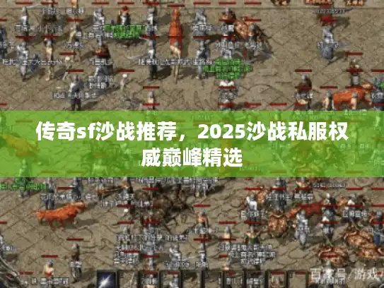 传奇sf沙战推荐，2025沙战私服权威巅峰精选