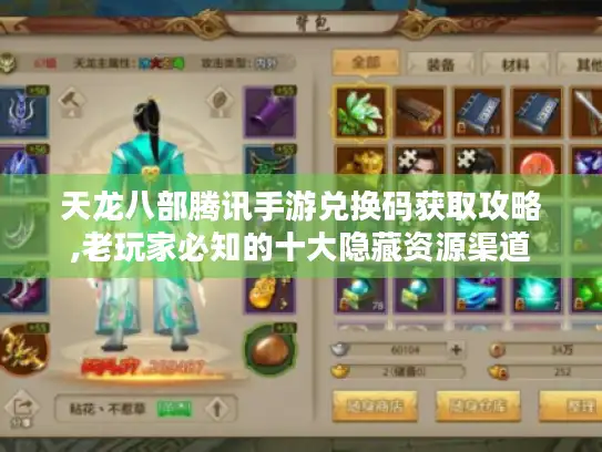 天龙八部腾讯手游兑换码获取攻略,老玩家必知的十大隐藏资源渠道