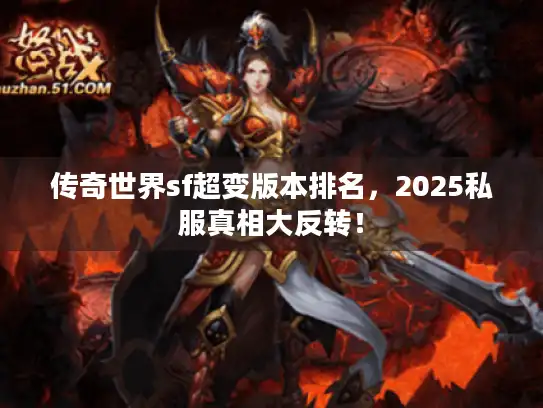 传奇世界sf超变版本排名,2025私服真相大反转! 传奇世界sf超变版本排名,2025私服真相大反转!