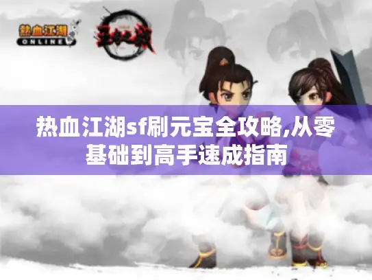 热血江湖sf刷元宝全攻略,从零基础到高手速成指南 热血江湖sf刷元宝全攻略,从零基础到高手速成指南