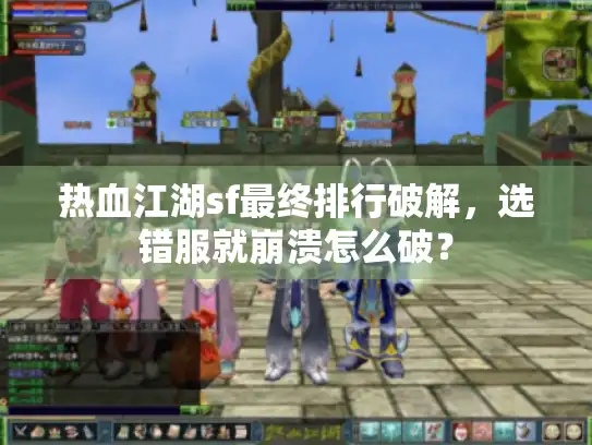 热血江湖sf最终排行破解,选错服就崩溃怎么破? 热血江湖sf最终排行破解,选错服就崩溃怎么破?