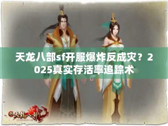 天龙八部sf开服爆炸反成灾?2025真实存活率追踪术 天龙八部sf开服爆炸反成灾?2025真实存活率追踪术