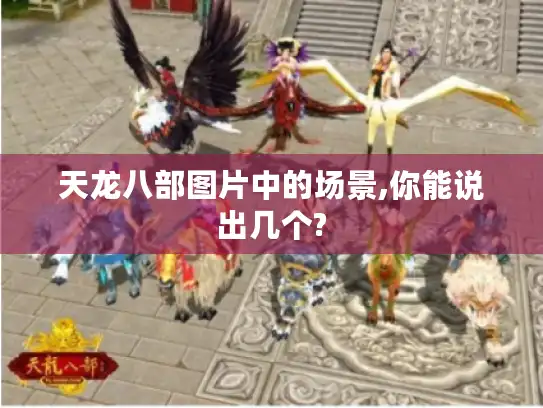 天龙八部图片中的场景,你能说出几个?