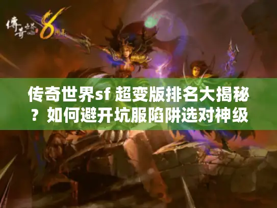 传奇世界sf 超变版排名大揭秘?如何避开坑服陷阱选对神级私服! 传奇世界sf 超变版排名大揭秘?如何避开坑服陷阱选对神级私服!