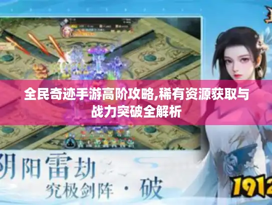 全民奇迹手游高阶攻略,稀有资源获取与战力突破全解析 全民奇迹手游高阶攻略,稀有资源获取与战力突破全解析