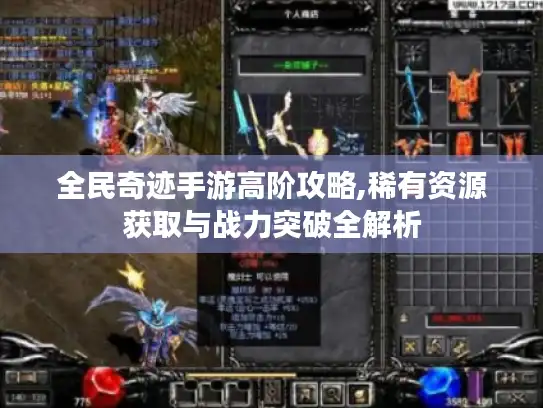 全民奇迹手游高阶攻略,稀有资源获取与战力突破全解析 全民奇迹手游高阶攻略,稀有资源获取与战力突破全解析