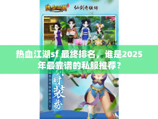 热血江湖sf 最终排名，谁是2025年最靠谱的私服推荐？