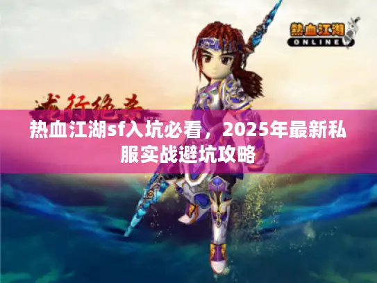热血江湖sf入坑必看，2025年最新私服实战避坑攻略