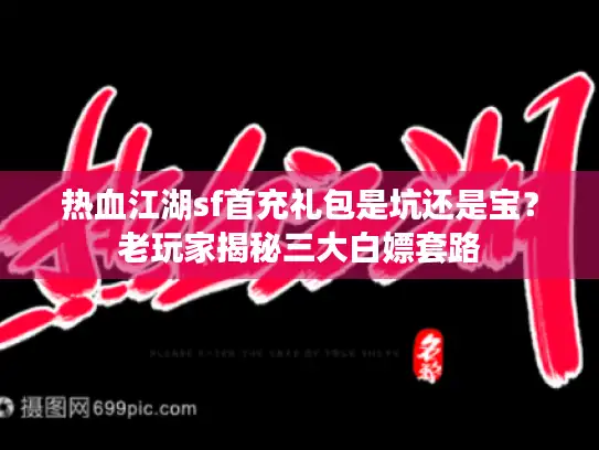 热血江湖sf首充礼包是坑还是宝？老玩家揭秘三大白嫖套路