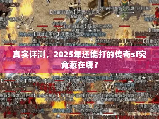 真实评测，2025年还能打的传奇sf究竟藏在哪？