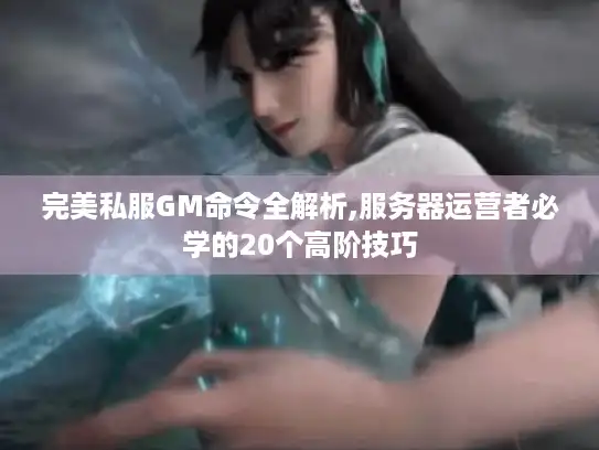 完美私服GM命令全解析,服务器运营者必学的20个高阶技巧
