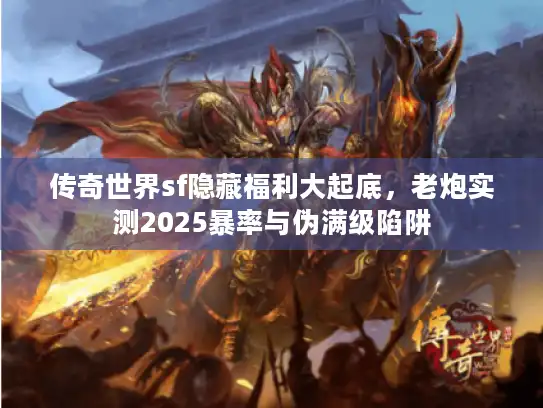 传奇世界sf隐藏福利大起底，老炮实测2025暴率与伪满级陷阱