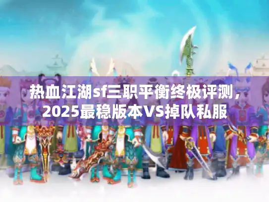 热血江湖sf三职平衡终极评测，2025最稳版本VS掉队私服