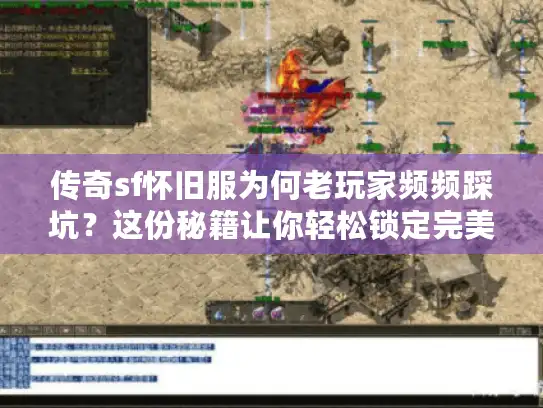 传奇sf怀旧服为何老玩家频频踩坑?这份秘籍让你轻松锁定完美体验 传奇sf怀旧服为何老玩家频频踩坑?这份秘籍让你轻松锁定完美体验