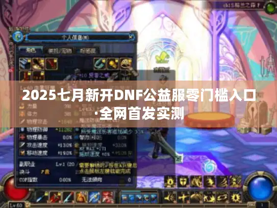 2025七月新开DNF公益服零门槛入口·全网首发实测