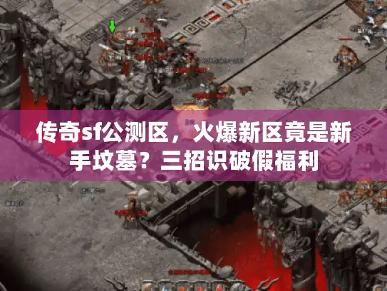 传奇sf公测区，火爆新区竟是新手坟墓？三招识破假福利