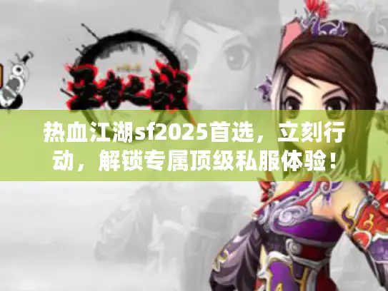 热血江湖sf2025首选，立刻行动，解锁专属顶级私服体验！