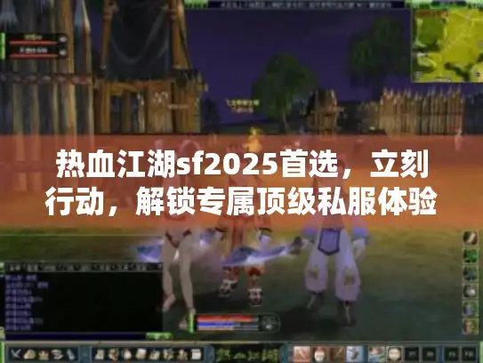 热血江湖sf2025首选，立刻行动，解锁专属顶级私服体验！