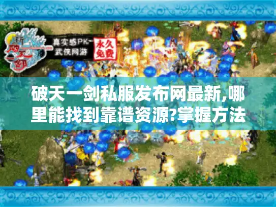 破天一剑私服发布网最新,哪里能找到靠谱资源?掌握方法很重要