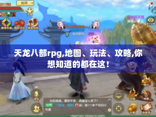 天龙八部rpg,地图、玩法、攻略,你想知道的都在这！