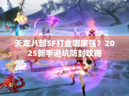 天龙八部SF打金哪家强?2025新手避坑防封攻略 天龙八部SF打金哪家强?2025新手避坑防封攻略