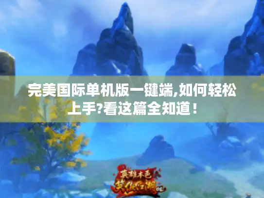 完美国际单机版一键端,如何轻松上手?看这篇全知道！