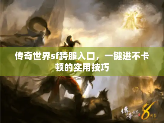 传奇世界sf跨服入口,一键进不卡顿的实用技巧 传奇世界sf跨服入口,一键进不卡顿的实用技巧