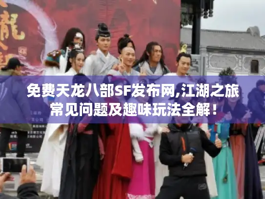 免费天龙八部SF发布网,江湖之旅常见问题及趣味玩法全解! 免费天龙八部SF发布网,江湖之旅常见问题及趣味玩法全解!