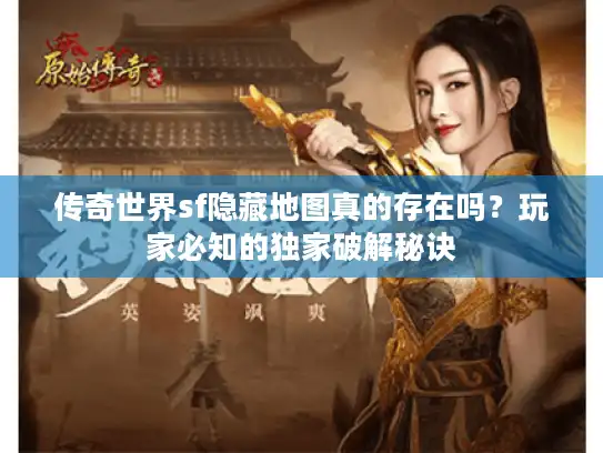 传奇世界sf隐藏地图真的存在吗？玩家必知的独家破解秘诀