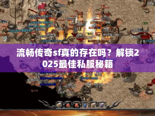 流畅传奇sf真的存在吗？解锁2025最佳私服秘籍