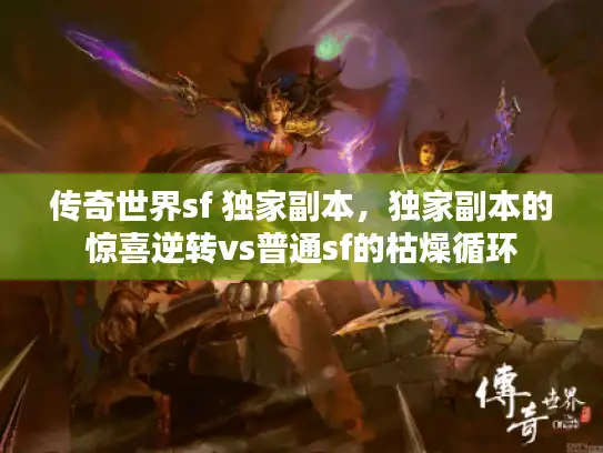 传奇世界sf 独家副本,独家副本的惊喜逆转vs普通sf的枯燥循环 传奇世界sf 独家副本,独家副本的惊喜逆转vs普通sf的枯燥循环