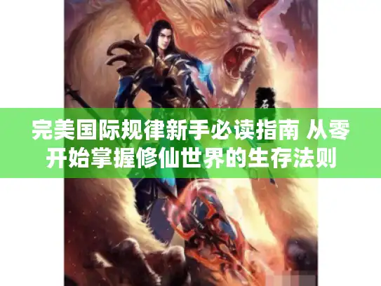 完美国际规律新手必读指南 从零开始掌握修仙世界的生存法则
