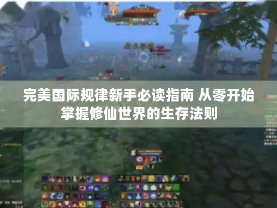 完美国际规律新手必读指南 从零开始掌握修仙世界的生存法则