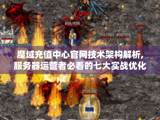 魔域充值中心官网技术架构解析,服务器运营者必看的七大实战优化方案