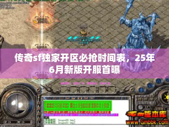 传奇sf独家开区必抢时间表，25年6月新版开服首曝