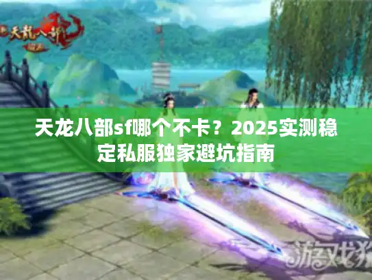 天龙八部sf哪个不卡？2025实测稳定私服独家避坑指南